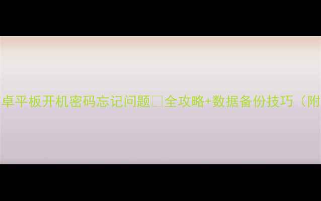 图片 📱3步解决iPad安卓平板开机密码忘记问题🔒全攻略+数据备份技巧（附官方验证通道）2