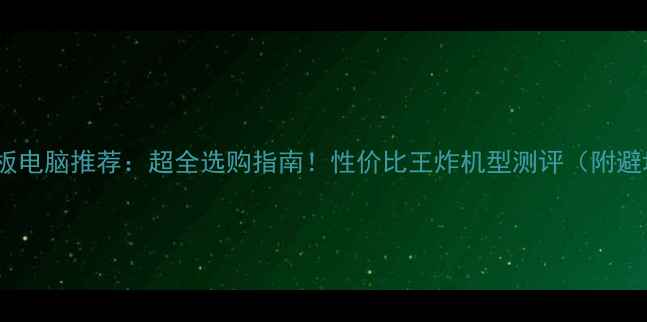 图片 📱5寸平板电脑推荐：超全选购指南！性价比王炸机型测评（附避坑攻略）