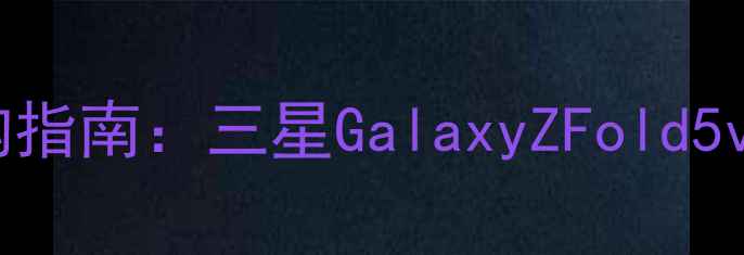 图片 📱7英寸折叠屏手机选购指南：三星GalaxyZFold5vs华为MateX5深度测评1