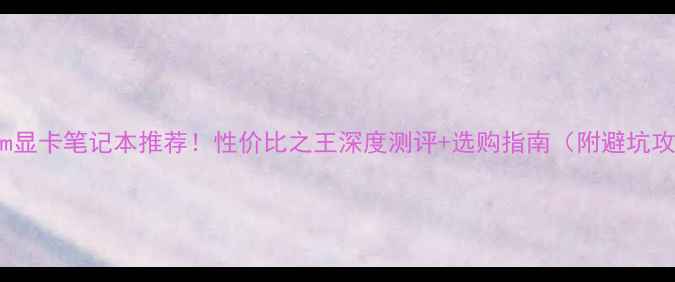 图片 📱970m显卡笔记本推荐！性价比之王深度测评+选购指南（附避坑攻略）2