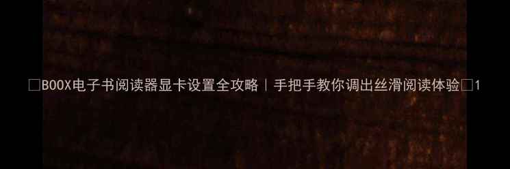图片 📱BOOX电子书阅读器显卡设置全攻略｜手把手教你调出丝滑阅读体验🎮1