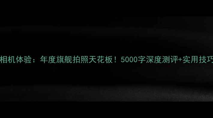 图片 📱ColorOS11相机体验：年度旗舰拍照天花板！5000字深度测评+实用技巧全公开📸🔥1