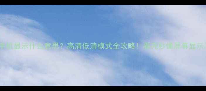 图片 📱HD手机显示什么意思？高清低清模式全攻略！看完秒懂屏幕显示问题1