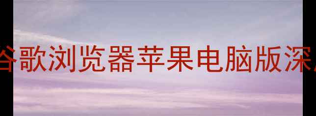 图片 📱Mac用户必看最佳浏览器实测！谷歌浏览器苹果电脑版深度测评：性能兼容性使用技巧全✨