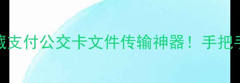 图片 📱NFC功能：手机里的隐藏支付公交卡文件传输神器！手把手教你解锁10种实用技巧2