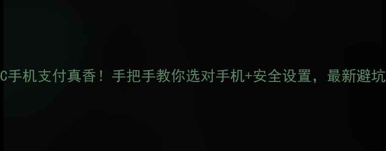 图片 📱NFC手机支付真香！手把手教你选对手机+安全设置，最新避坑指南