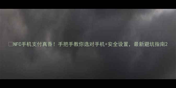 图片 📱NFC手机支付真香！手把手教你选对手机+安全设置，最新避坑指南2