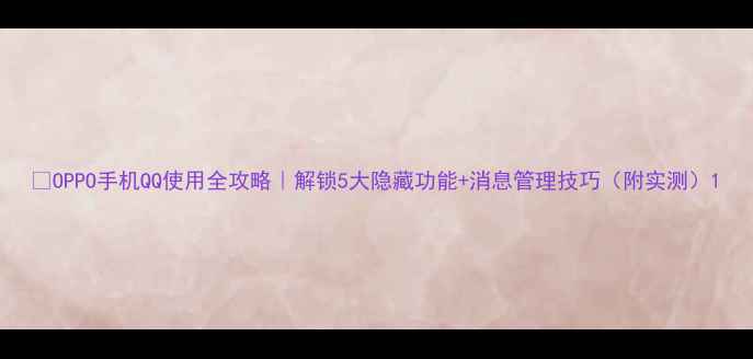 图片 📱OPPO手机QQ使用全攻略｜解锁5大隐藏功能+消息管理技巧（附实测）1