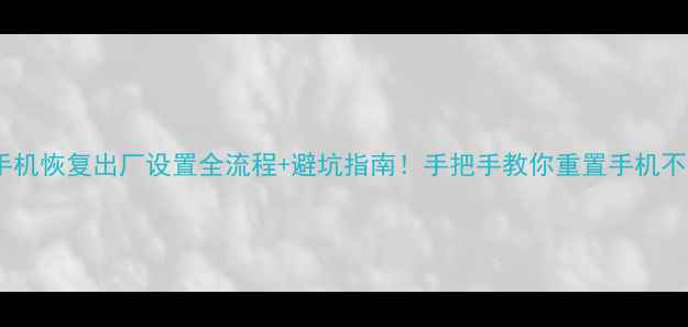 图片 📱OPPO手机恢复出厂设置全流程+避坑指南！手把手教你重置手机不丢数据1