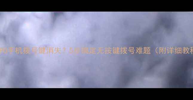 图片 📱OPPO手机拨号键消失？5步搞定无按键拨号难题（附详细教程）1