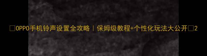 图片 📱OPPO手机铃声设置全攻略｜保姆级教程+个性化玩法大公开✨2