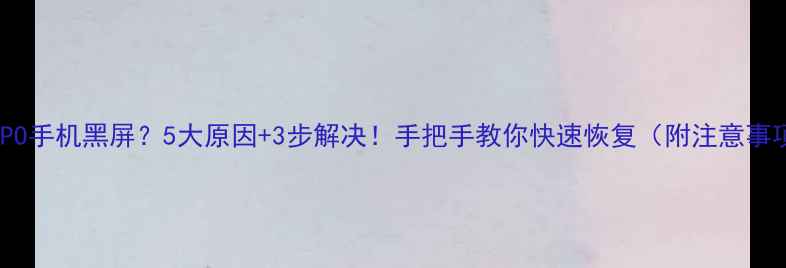 图片 📱OPPO手机黑屏？5大原因+3步解决！手把手教你快速恢复（附注意事项）1