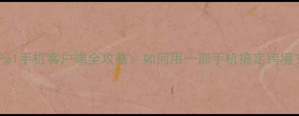 图片 📱PayPal手机客户端全攻略：如何用一部手机搞定跨境支付？