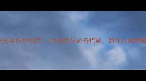 图片 📱QQ电脑安全防护指南：5大隐患与必备措施，助你远离病毒威胁💻1