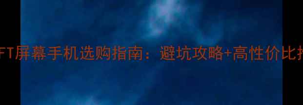 图片 📱TFT屏幕手机选购指南：避坑攻略+高性价比推荐
