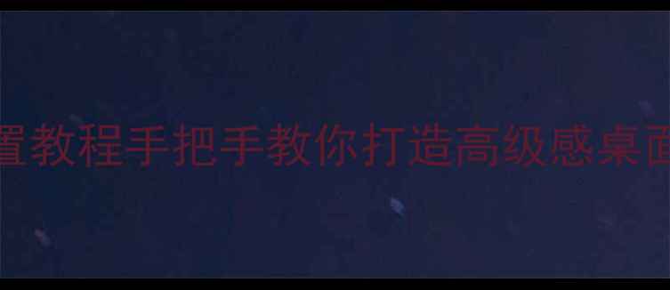 图片 📱Win11电脑主题保姆级设置教程手把手教你打造高级感桌面，附隐藏技巧+避坑指南！