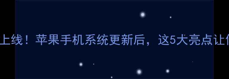 图片 📱iOS17正式上线！苹果手机系统更新后，这5大亮点让你爱不释手？