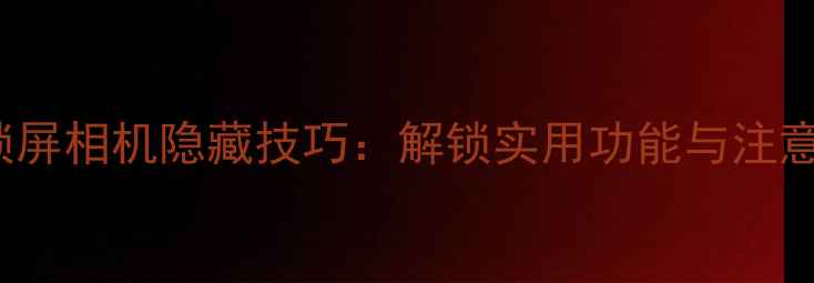 图片 📱iPhone6s锁屏相机隐藏技巧：解锁实用功能与注意事项全攻略1