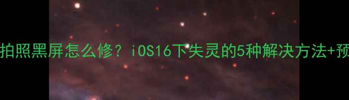 图片 📱iPhone8拍照黑屏怎么修？iOS16下失灵的5种解决方法+预防教程📱1