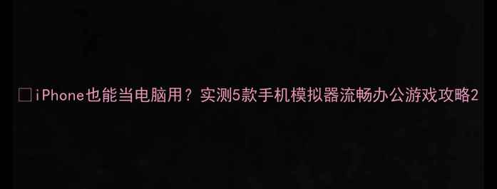 图片 📱iPhone也能当电脑用？实测5款手机模拟器流畅办公游戏攻略2