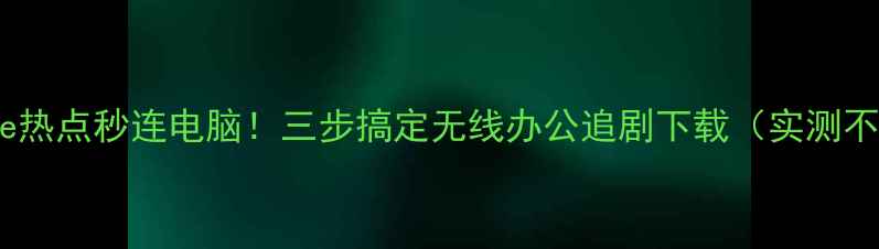 图片 📱iPhone热点秒连电脑！三步搞定无线办公追剧下载（实测不卡顿）1