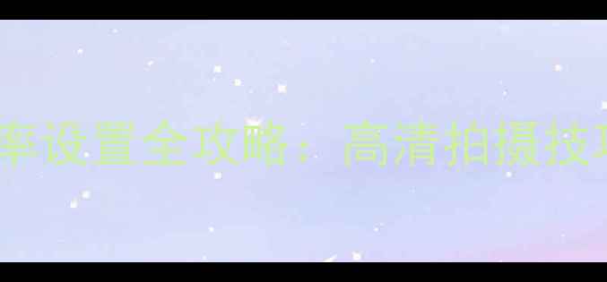 图片 📱iPhone相机分辨率设置全攻略：高清拍摄技巧与参数调整指南1