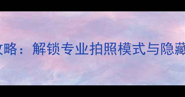 图片 📱iPhone相机设置全攻略：解锁专业拍照模式与隐藏功能（附图文教程）2