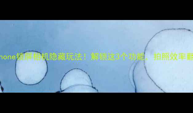 图片 📱iPhone锁屏相机隐藏玩法！解锁这3个功能，拍照效率翻倍📸