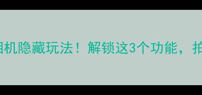 图片 📱iPhone锁屏相机隐藏玩法！解锁这3个功能，拍照效率翻倍📸1