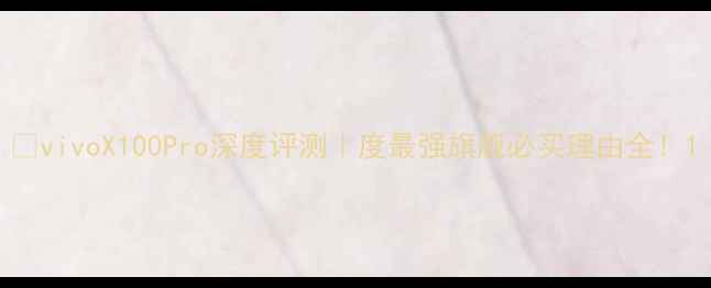 图片 📱vivoX100Pro深度评测｜度最强旗舰必买理由全！1