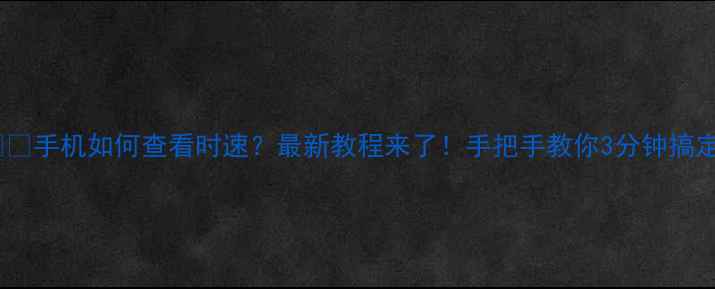 图片 📱⏱️手机如何查看时速？最新教程来了！手把手教你3分钟搞定🔥2