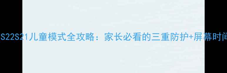 图片 📱三星S23S22S21儿童模式全攻略：家长必看的三重防护+屏幕时间管理技巧