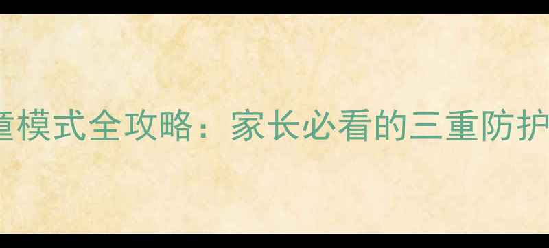 图片 📱三星S23S22S21儿童模式全攻略：家长必看的三重防护+屏幕时间管理技巧1