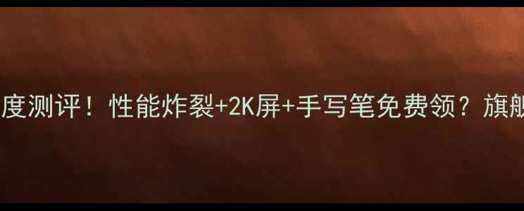 图片 📱三星Z8平板电脑深度测评！性能炸裂+2K屏+手写笔免费领？旗舰平板选购必看！🔥2