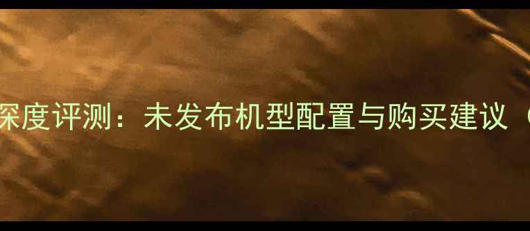 图片 📱三星工程机深度评测：未发布机型配置与购买建议（附对比图）🔥