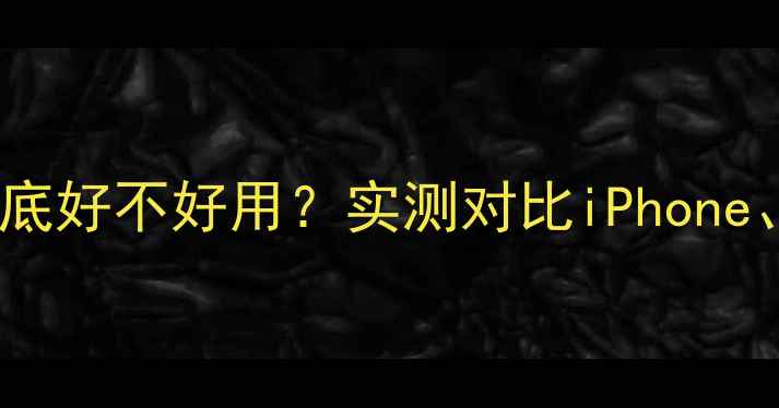 图片 📱三星手机到底好不好用？实测对比iPhone、华为、小米1