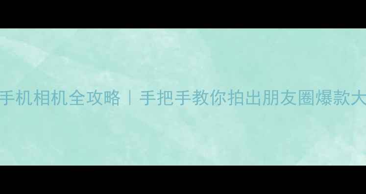 图片 📱三星手机相机全攻略｜手把手教你拍出朋友圈爆款大片📸✨