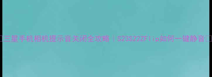 图片 📱三星手机相机提示音关闭全攻略｜S23S22ZFlip如何一键静音📸1