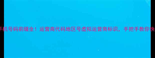 图片 📱中国手机号码前缀全！运营商代码地区号虚拟运营商标识，手把手教你快速识别1