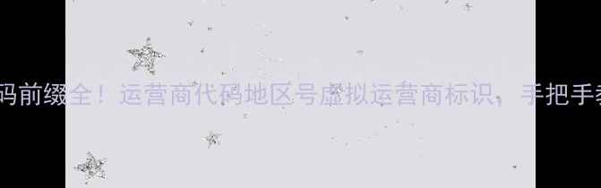 图片 📱中国手机号码前缀全！运营商代码地区号虚拟运营商标识，手把手教你快速识别2