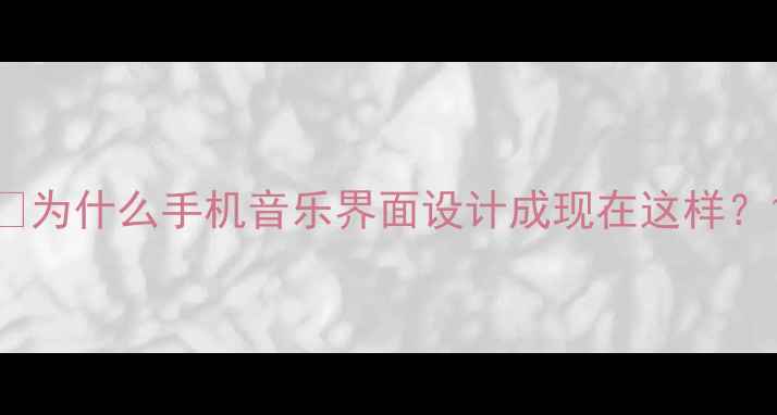 图片 📱为什么手机音乐界面设计成现在这样？1