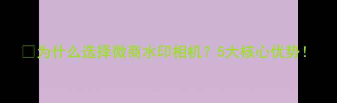 图片 📱为什么选择微商水印相机？5大核心优势！