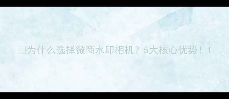 图片 📱为什么选择微商水印相机？5大核心优势！1