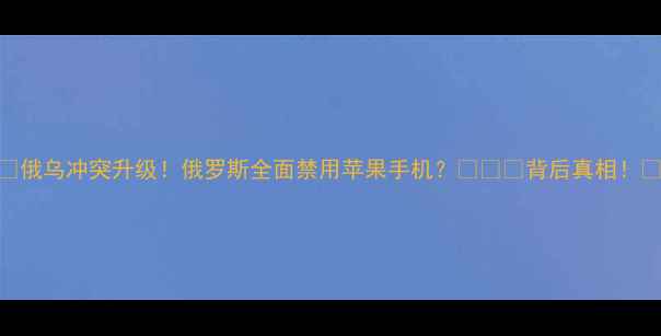 图片 📱俄乌冲突升级！俄罗斯全面禁用苹果手机？🇷🇺🔒背后真相！💥