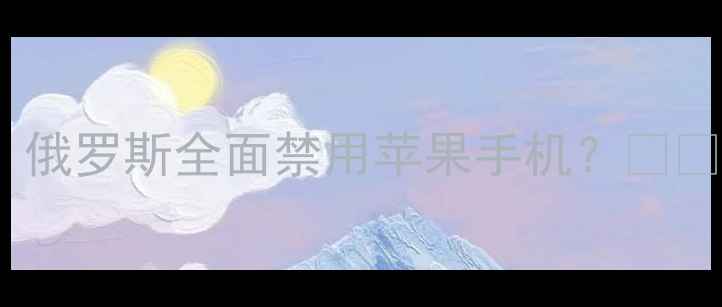 图片 📱俄乌冲突升级！俄罗斯全面禁用苹果手机？🇷🇺🔒背后真相！💥1