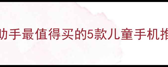 图片 📱儿童防沉迷+学习助手最值得买的5款儿童手机推荐（附避坑指南）2