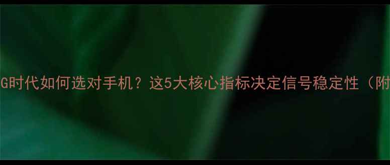 图片 📱全网通LTE5G时代如何选对手机？这5大核心指标决定信号稳定性（附实测对比）✨