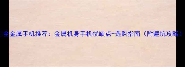 图片 📱全金属手机推荐：金属机身手机优缺点+选购指南（附避坑攻略）1