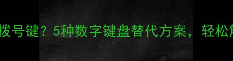 图片 📱全面屏手机没有拨号键？5种数字键盘替代方案，轻松解决拨号难题！📱1