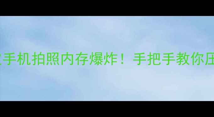 图片 📱内存告急？三步搞定手机拍照内存爆炸！手把手教你压缩手机照片不伤画质1